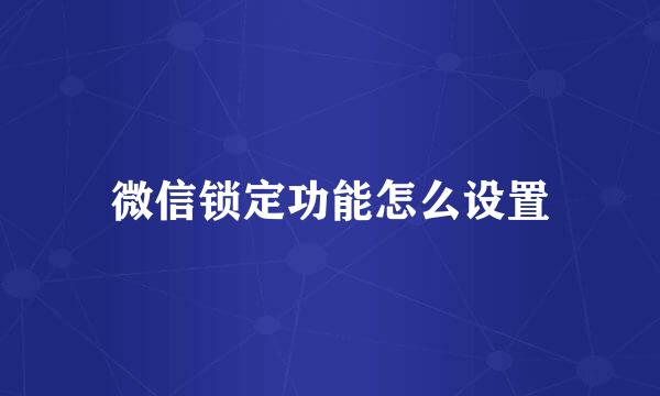微信锁定功能怎么设置