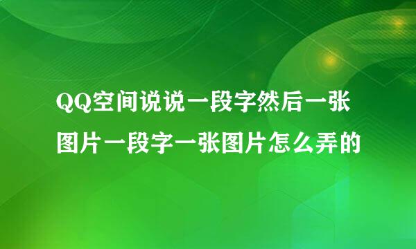 QQ空间说说一段字然后一张图片一段字一张图片怎么弄的