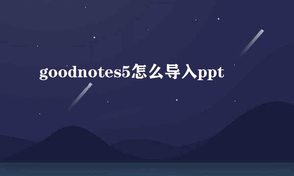 goodnotes5怎么导入ppt