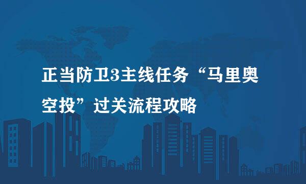 正当防卫3主线任务“马里奥空投”过关流程攻略