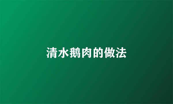 清水鹅肉的做法