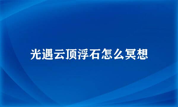 光遇云顶浮石怎么冥想