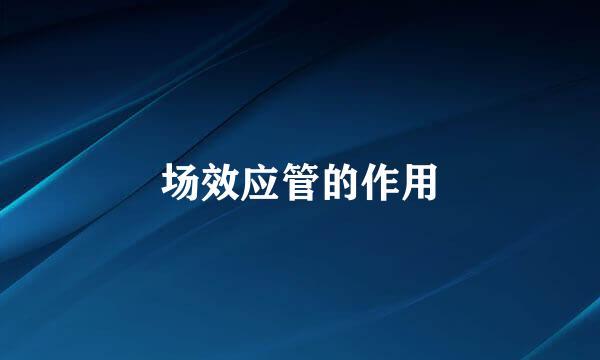 场效应管的作用