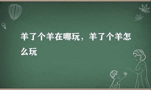 羊了个羊在哪玩，羊了个羊怎么玩
