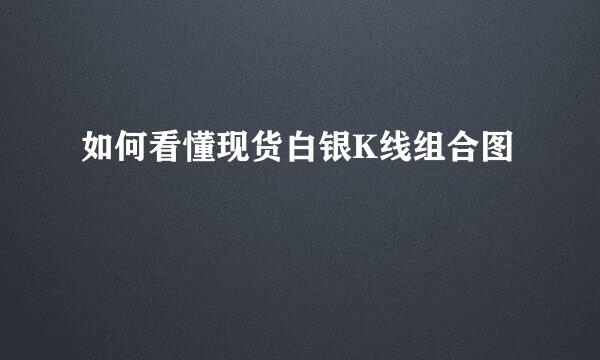 如何看懂现货白银K线组合图