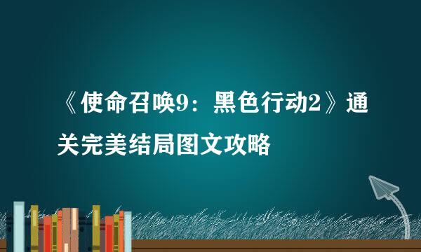 《使命召唤9：黑色行动2》通关完美结局图文攻略