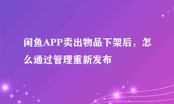 闲鱼APP卖出物品下架后，怎么通过管理重新发布