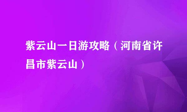 紫云山一日游攻略（河南省许昌市紫云山）