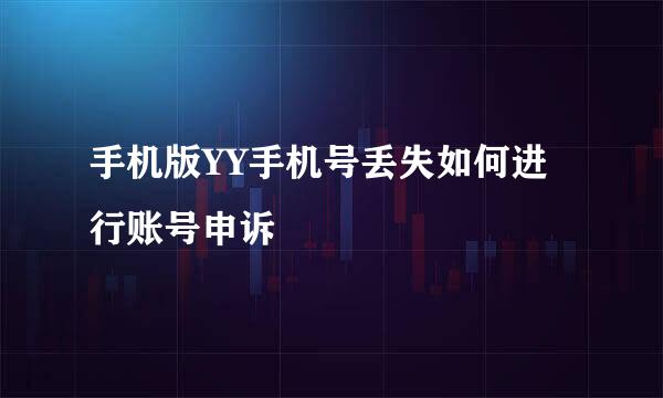 手机版YY手机号丢失如何进行账号申诉