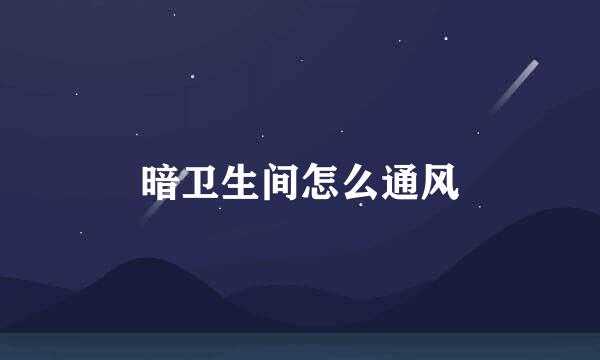 暗卫生间怎么通风