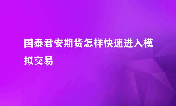 国泰君安期货怎样快速进入模拟交易