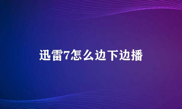 迅雷7怎么边下边播