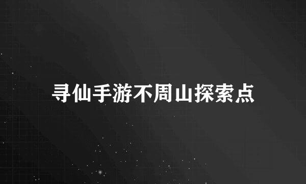 寻仙手游不周山探索点
