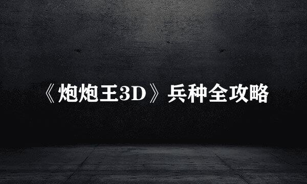 《炮炮王3D》兵种全攻略