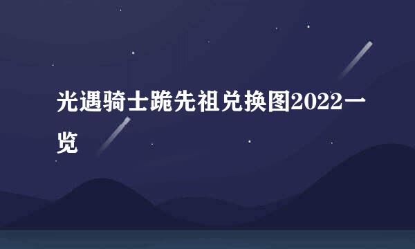 光遇骑士跪先祖兑换图2022一览