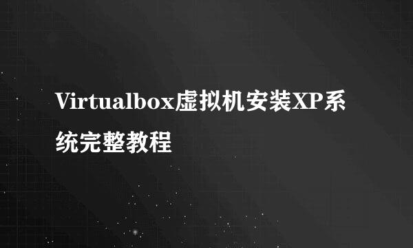 Virtualbox虚拟机安装XP系统完整教程