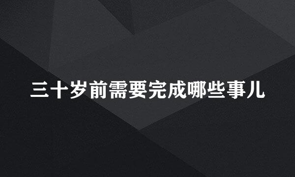 三十岁前需要完成哪些事儿
