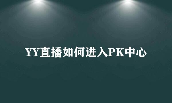 YY直播如何进入PK中心