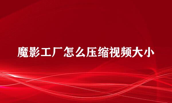 魔影工厂怎么压缩视频大小