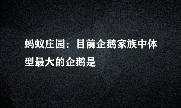 蚂蚁庄园：目前企鹅家族中体型最大的企鹅是
