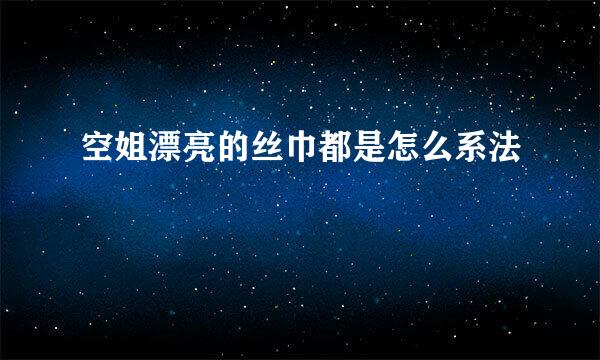 空姐漂亮的丝巾都是怎么系法