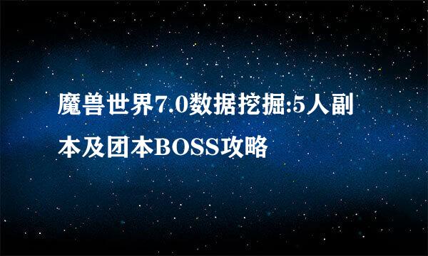 魔兽世界7.0数据挖掘:5人副本及团本BOSS攻略