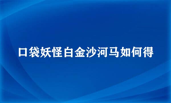 口袋妖怪白金沙河马如何得