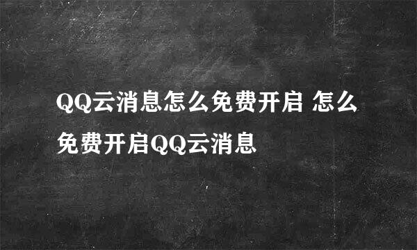 QQ云消息怎么免费开启 怎么免费开启QQ云消息