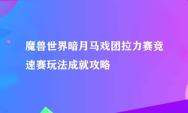 魔兽世界暗月马戏团拉力赛竞速赛玩法成就攻略
