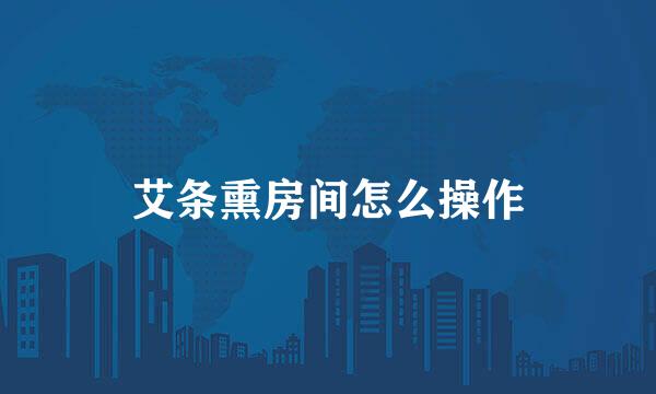 艾条熏房间怎么操作