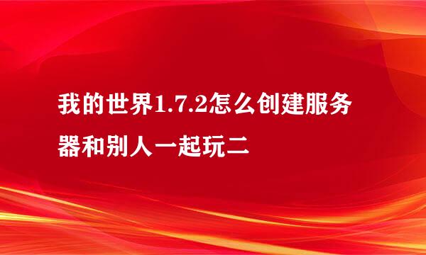 我的世界1.7.2怎么创建服务器和别人一起玩二