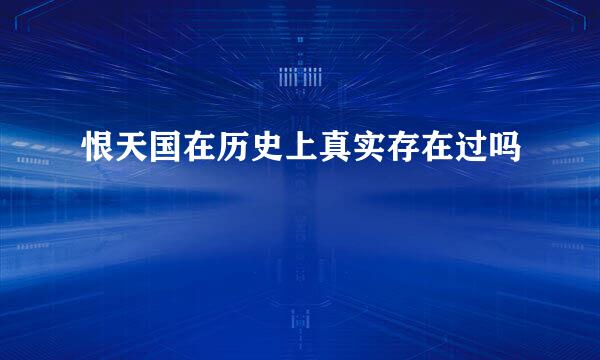恨天国在历史上真实存在过吗