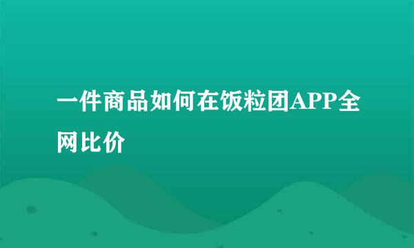 一件商品如何在饭粒团APP全网比价