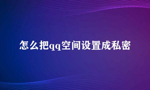 怎么把qq空间设置成私密