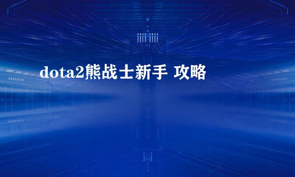 dota2熊战士新手 攻略