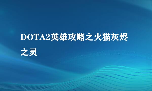 DOTA2英雄攻略之火猫灰烬之灵