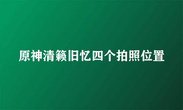 原神清籁旧忆四个拍照位置