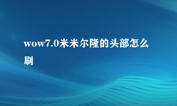 wow7.0米米尔隆的头部怎么刷