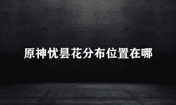 原神忧昙花分布位置在哪