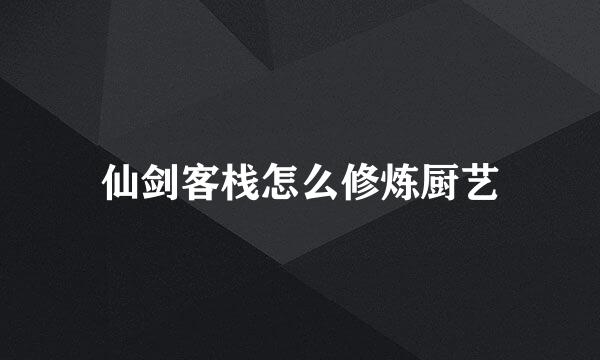 仙剑客栈怎么修炼厨艺