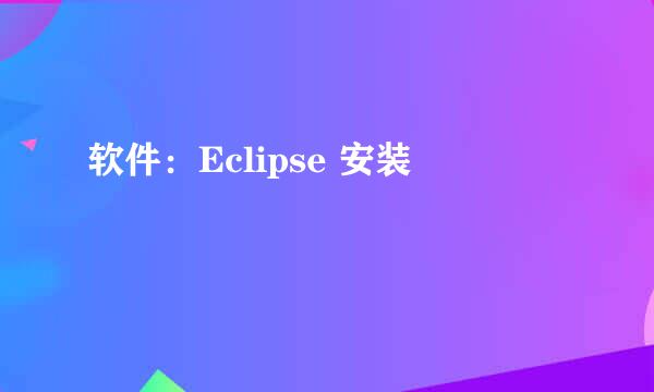 软件：Eclipse 安装