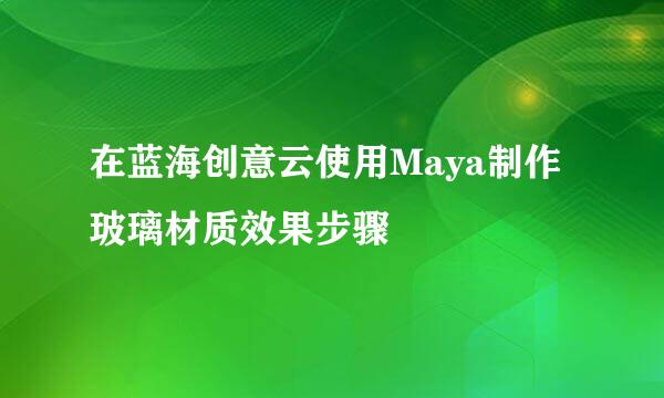 在蓝海创意云使用Maya制作玻璃材质效果步骤