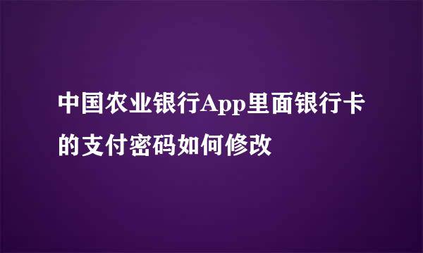 中国农业银行App里面银行卡的支付密码如何修改