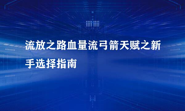 流放之路血量流弓箭天赋之新手选择指南