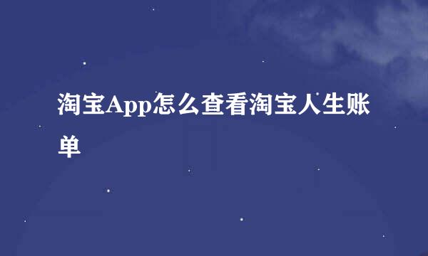 淘宝App怎么查看淘宝人生账单