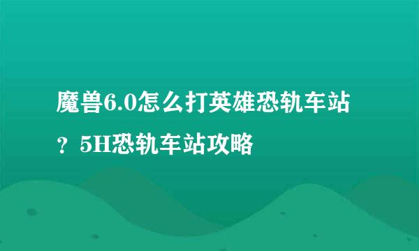 魔兽6.0怎么打英雄恐轨车站？5H恐轨车站攻略