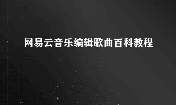 网易云音乐编辑歌曲百科教程