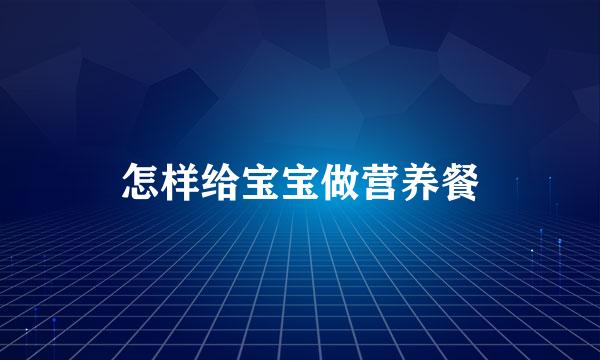 怎样给宝宝做营养餐