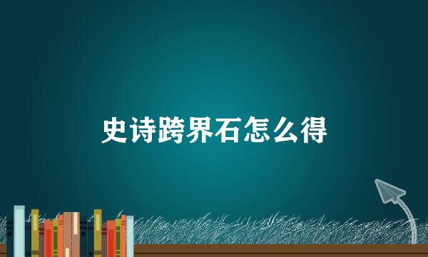 史诗跨界石怎么得
