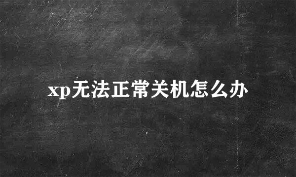 xp无法正常关机怎么办